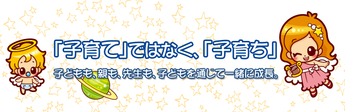 「子育て」ではなく「子育ち」　子どもも親も、先生も子どもを通じて一緒に成長