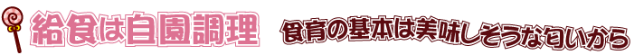 給食は自園調理～食育の基本は美味しそうな匂いから～