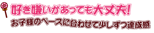 好き嫌いがあっても大丈夫！～お子様のペースに合わせて少しずつ達成感～